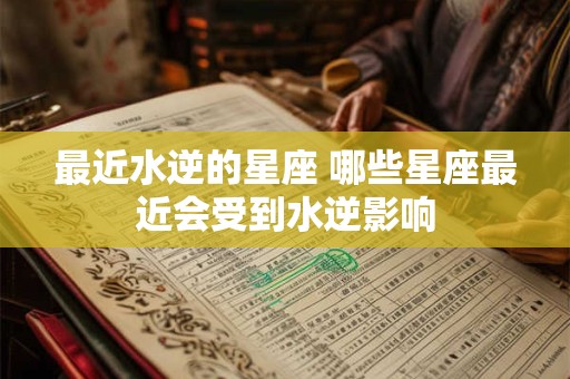 最近水逆的星座 哪些星座最近会受到水逆影响