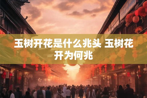 玉树开花是什么兆头 玉树花开为何兆