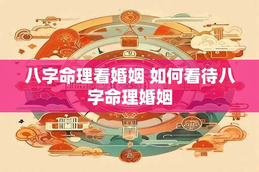 八字命理看婚姻 如何看待八字命理婚姻
