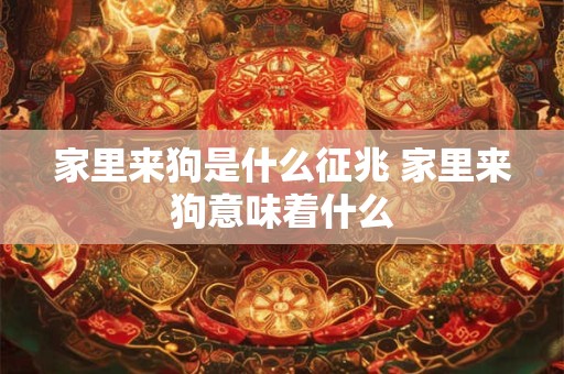 家里来狗是什么征兆 家里来狗意味着什么