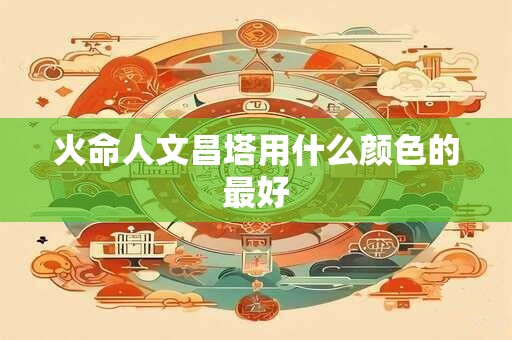 火命人文昌塔用什么颜色的最好