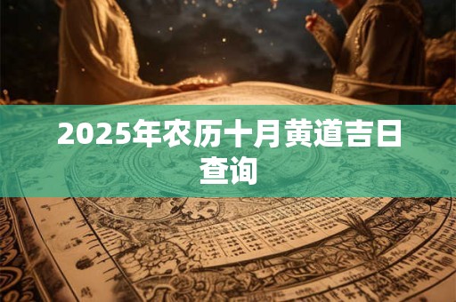 2025年农历十月黄道吉日查询