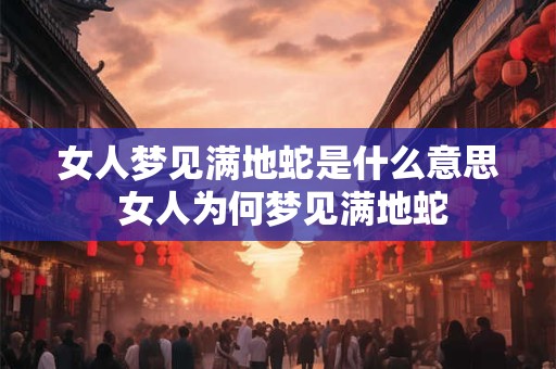 女人梦见满地蛇是什么意思 女人为何梦见满地蛇