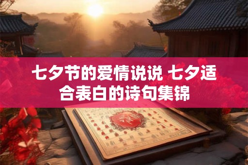 七夕节的爱情说说 七夕适合表白的诗句集锦 七夕节的爱情说说 七夕适合表白的诗句集锦