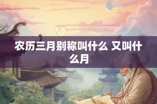 农历三月别称叫什么 又叫什么月