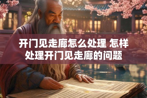 开门见走廊怎么处理 怎样处理开门见走廊的问题
