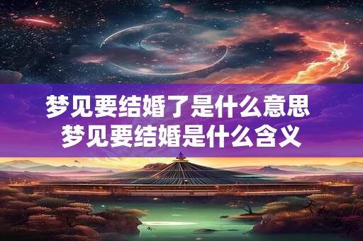 梦见要结婚了是什么意思 梦见要结婚是什么含义