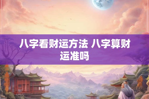 八字看财运方法 八字算财运准吗
