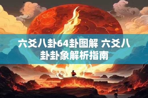 六爻八卦64卦图解 六爻八卦卦象解析指南
