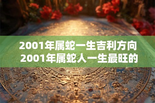 2001年属蛇一生吉利方向 2001年属蛇人一生最旺的方位
