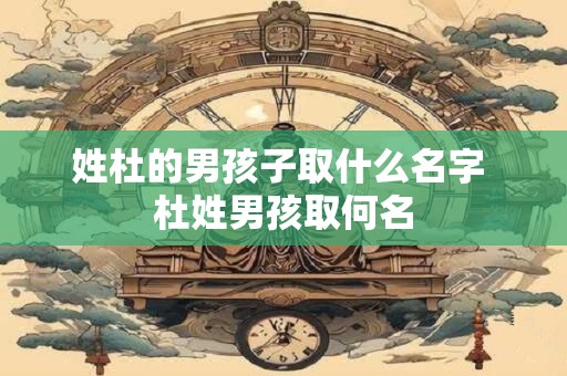 姓杜的男孩子取什么名字 杜姓男孩取何名