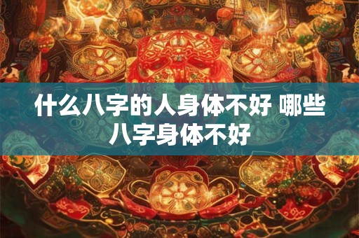 什么八字的人身体不好 哪些八字身体不好
