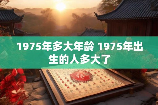 1975年多大年龄 1975年出生的人多大了
