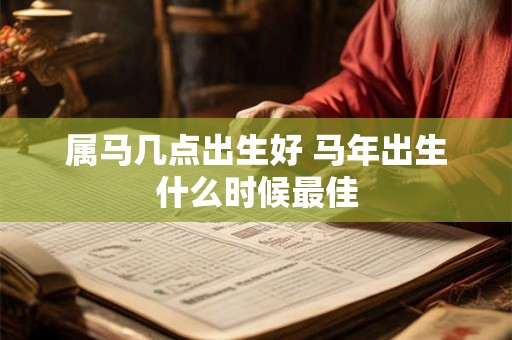 属马几点出生好 马年出生什么时候最佳