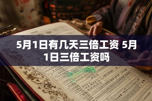 5月1日有几天三倍工资 5月1日三倍工资吗