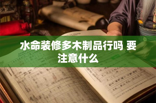 水命装修多木制品行吗 要注意什么