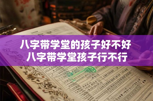 八字带学堂的孩子好不好 八字带学堂孩子行不行