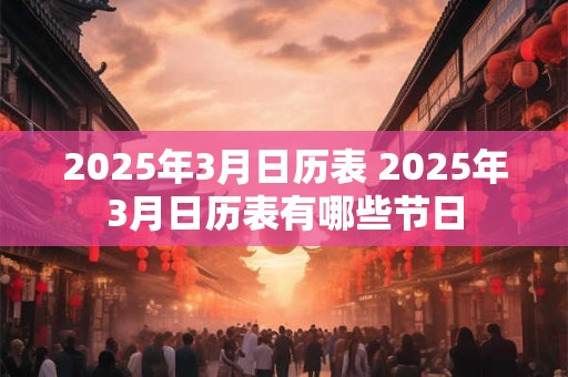 2025年3月日历表 2025年3月日历表有哪些节日