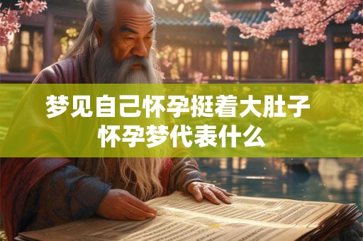 梦见自己怀孕挺着大肚子 怀孕梦代表什么
