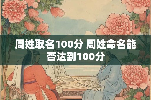 周姓取名100分 周姓命名能否达到100分