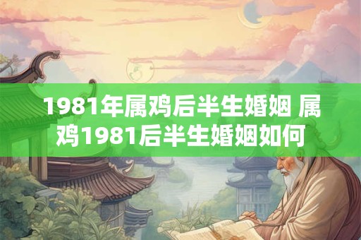 1981年属鸡后半生婚姻 属鸡1981后半生婚姻如何