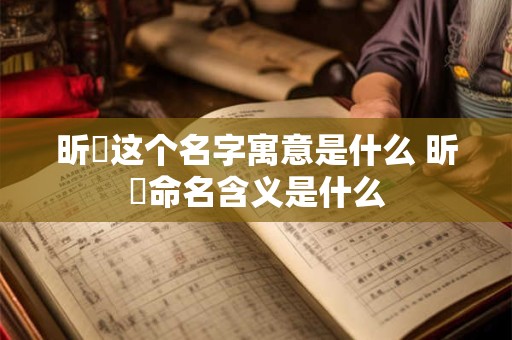 昕玥这个名字寓意是什么 昕玥命名含义是什么