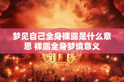 梦见自己全身裸露是什么意思 裸露全身梦境意义