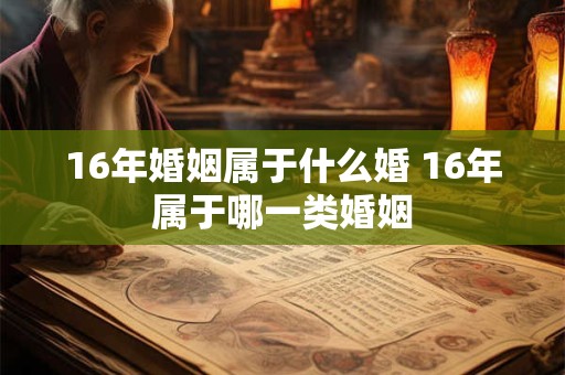 16年婚姻属于什么婚 16年属于哪一类婚姻