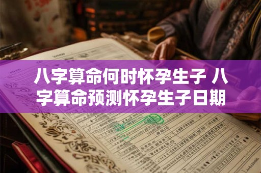 八字算命何时怀孕生子 八字算命预测怀孕生子日期