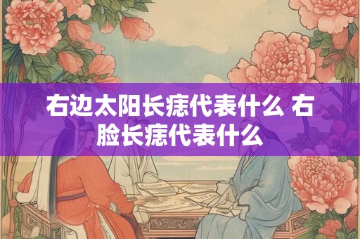 右边太阳长痣代表什么 右脸长痣代表什么