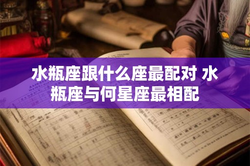 水瓶座跟什么座最配对 水瓶座与何星座最相配