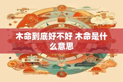 木命到底好不好 木命是什么意思