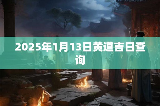 2025年1月13日黄道吉日查询