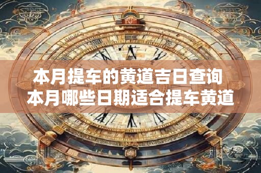 本月提车的黄道吉日查询 本月哪些日期适合提车黄道吉日查询