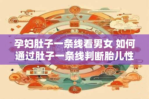 孕妇肚子一条线看男女 如何通过肚子一条线判断胎儿性别