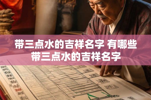 带三点水的吉祥名字 有哪些带三点水的吉祥名字
