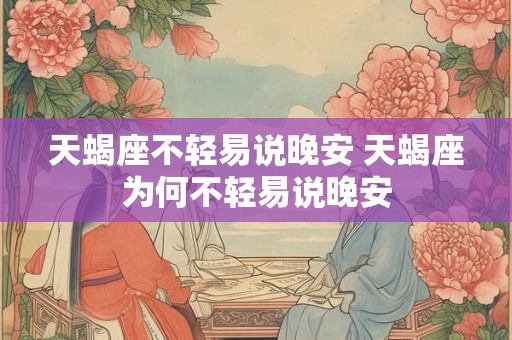 天蝎座不轻易说晚安 天蝎座为何不轻易说晚安