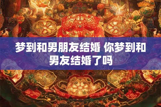 梦到和男朋友结婚 你梦到和男友结婚了吗