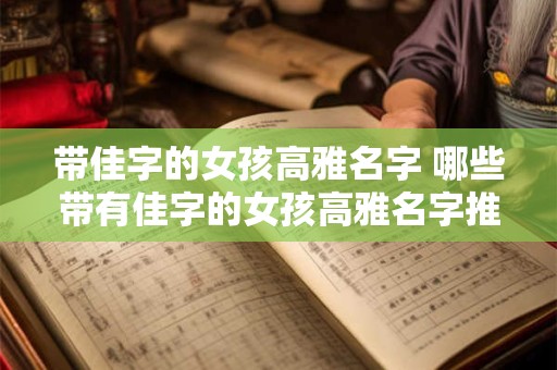 带佳字的女孩高雅名字 哪些带有佳字的女孩高雅名字推荐