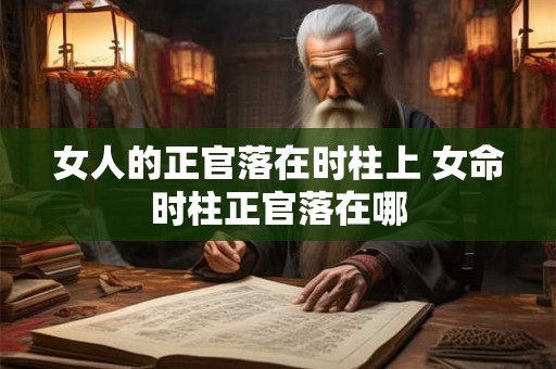 女人的正官落在时柱上 女命时柱正官落在哪