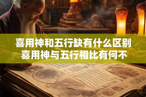 喜用神和五行缺有什么区别 喜用神与五行相比有何不同