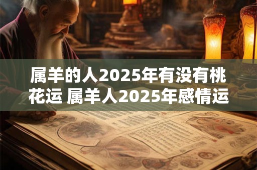 属羊的人2025年有没有桃花运 属羊人2025年感情运如何
