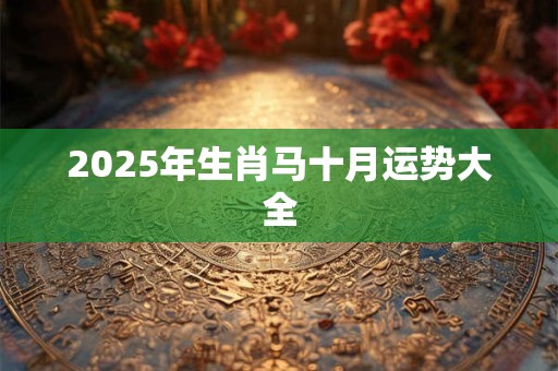 2025年生肖马十月运势大全