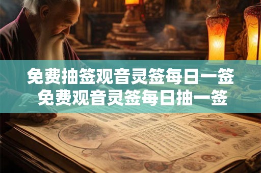 免费抽签观音灵签每日一签 免费观音灵签每日抽一签真的准吗
