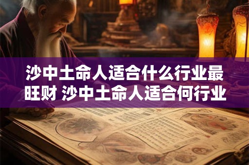 沙中土命人适合什么行业最旺财 沙中土命人适合何行业发财