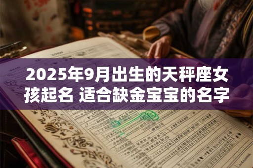 2025年9月出生的天秤座女孩起名 适合缺金宝宝的名字