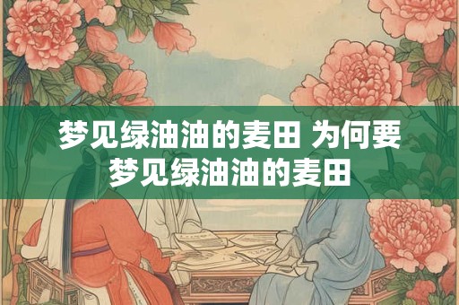 梦见绿油油的麦田 为何要梦见绿油油的麦田