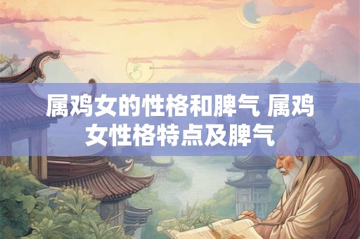 属鸡女的性格和脾气 属鸡女性格特点及脾气