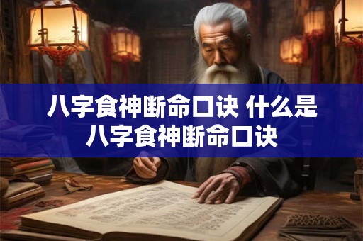 八字食神断命口诀 什么是八字食神断命口诀