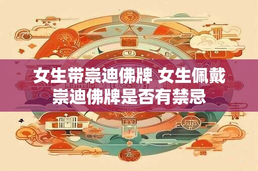 女生带崇迪佛牌 女生佩戴崇迪佛牌是否有禁忌
